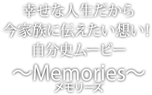 幸せな人生だから　今家族に伝えたい想い！　自分史ムービー　～Memories～